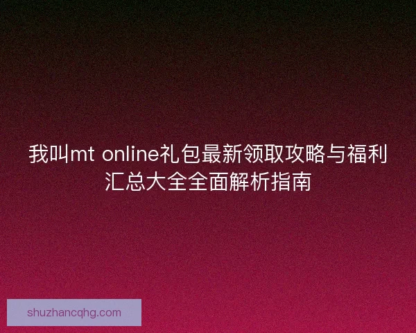 我叫mt online礼包最新领取攻略与福利汇总大全全面解析指南