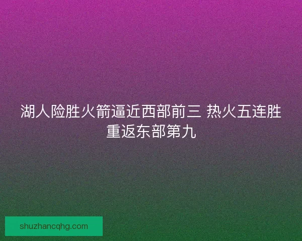 湖人险胜火箭逼近西部前三 热火五连胜重返东部第九